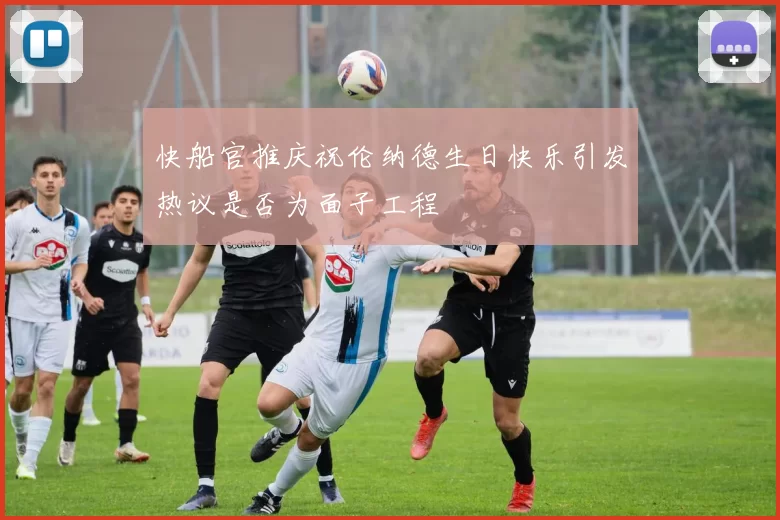 快船官推庆祝伦纳德生日快乐引发热议是否为面子工程