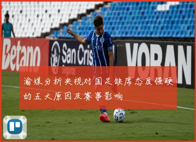 渝媒分析央视对国足缺席态度强硬的五大原因及赛事影响