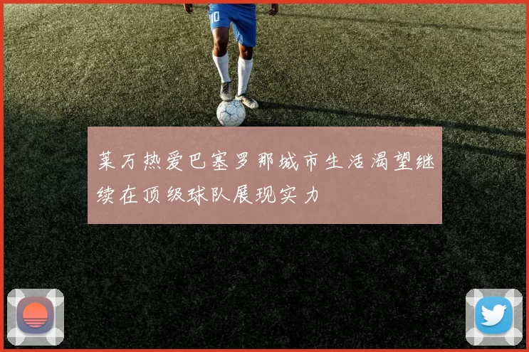 莱万热爱巴塞罗那城市生活渴望继续在顶级球队展现实力