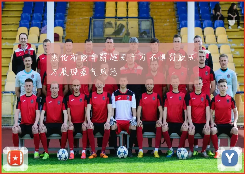 杰伦布朗年薪超五千万不惧罚款五万展现豪气风范