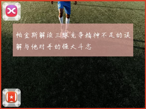 帕金斯解读三球竞争精神不足的误解与他对手的强大斗志