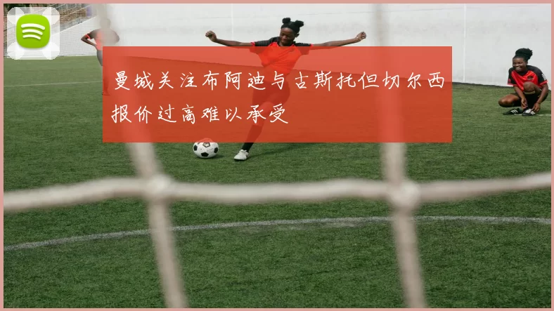 曼城关注布阿迪与古斯托但切尔西报价过高难以承受