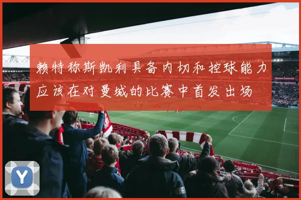 赖特称斯凯利具备内切和控球能力应该在对曼城的比赛中首发出场