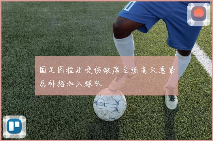 国足因程进受伤缺席合练高天意紧急补招加入球队